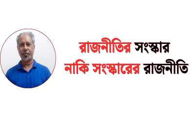 রাজনীতির সংস্কার, নাকি সংস্কারের রাজনীতি